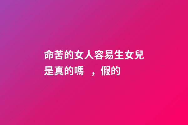 命苦的女人容易生女兒是真的嗎，假的